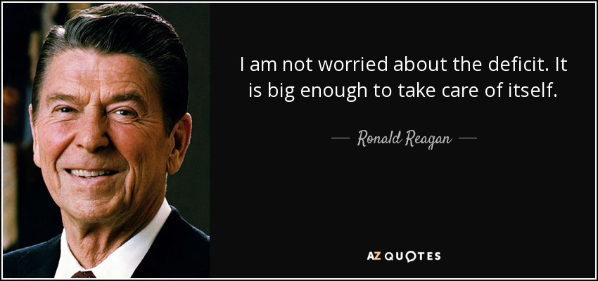  I am not worried about the deficit, it's big enough to take care of itself - Ronald Reagan 